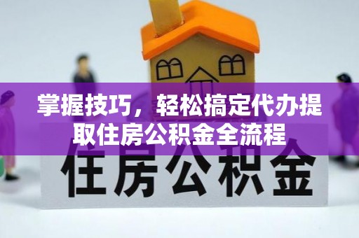 迎泽掌握技巧，轻松搞定代办提取住房公积金全流程