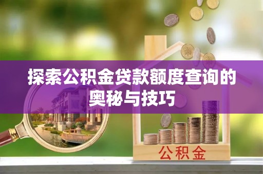迎泽探索公积金贷款额度查询的奥秘与技巧