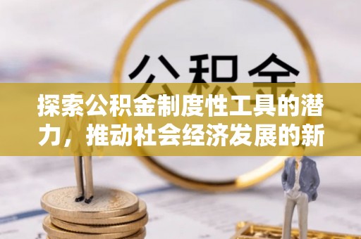 迎泽探索公积金制度性工具的潜力，推动社会经济发展的新引擎