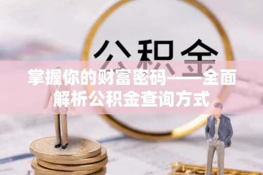 迎泽掌握你的财富密码——全面解析公积金查询方式