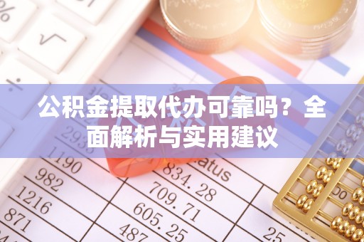 迎泽公积金提取代办可靠吗？全面解析与实用建议