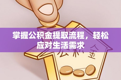 迎泽掌握公积金提取流程，轻松应对生活需求
