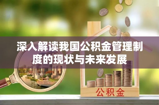 迎泽深入解读我国公积金管理制度的现状与未来发展