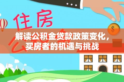 迎泽解读公积金贷款政策变化，买房者的机遇与挑战