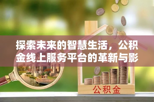 迎泽探索未来的智慧生活，公积金线上服务平台的革新与影响