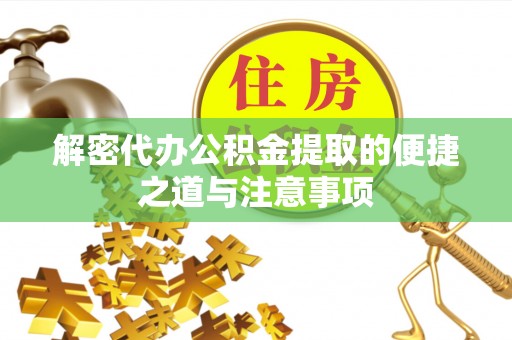 迎泽解密代办公积金提取的便捷之道与注意事项