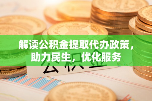 迎泽解读公积金提取代办政策，助力民生，优化服务