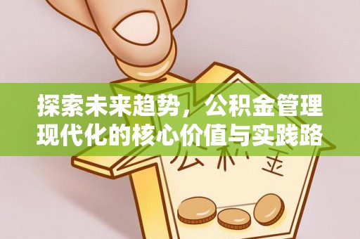 迎泽探索未来趋势，公积金管理现代化的核心价值与实践路径