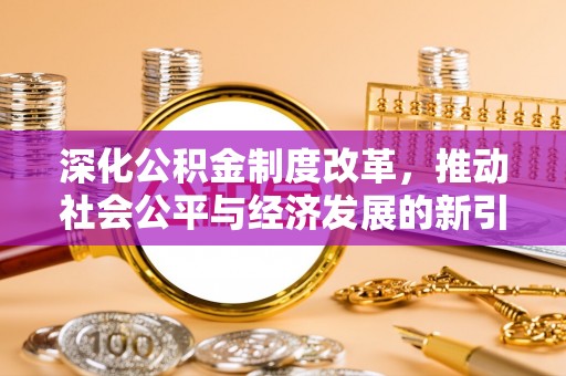 迎泽深化公积金制度改革，推动社会公平与经济发展的新引擎
