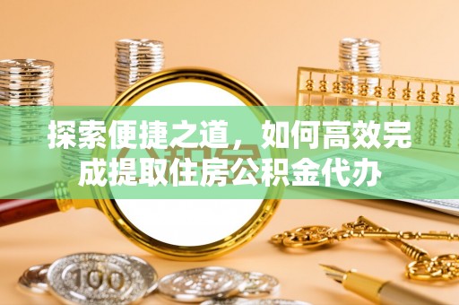迎泽探索便捷之道，如何高效完成提取住房公积金代办