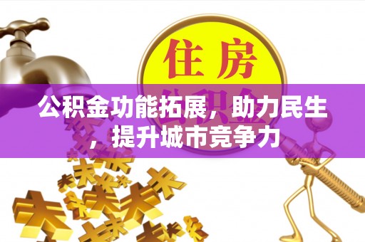迎泽公积金功能拓展，助力民生，提升城市竞争力