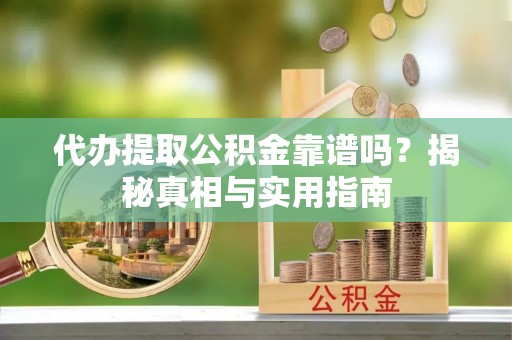 迎泽代办提取公积金靠谱吗？揭秘真相与实用指南