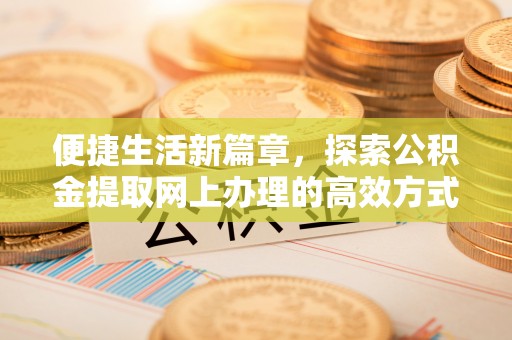 迎泽便捷生活新篇章，探索公积金提取网上办理的高效方式