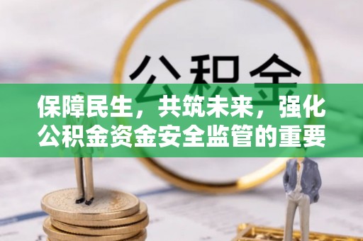 迎泽保障民生，共筑未来，强化公积金资金安全监管的重要性