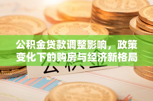 迎泽公积金贷款调整影响，政策变化下的购房与经济新格局