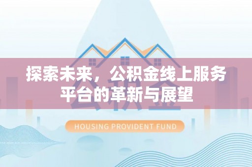 迎泽探索未来，公积金线上服务平台的革新与展望