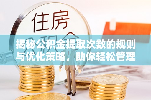 迎泽揭秘公积金提取次数的规则与优化策略，助你轻松管理财务