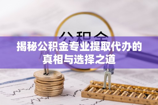 迎泽揭秘公积金专业提取代办的真相与选择之道