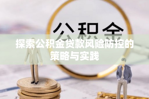 迎泽探索公积金贷款风险防控的策略与实践