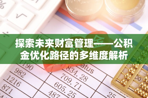 迎泽探索未来财富管理——公积金优化路径的多维度解析