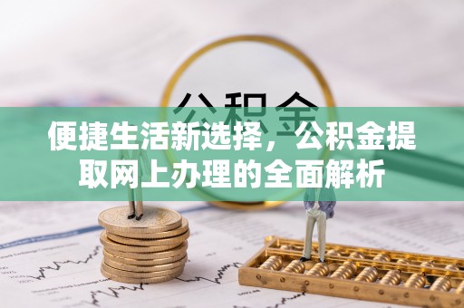 迎泽便捷生活新选择，公积金提取网上办理的全面解析