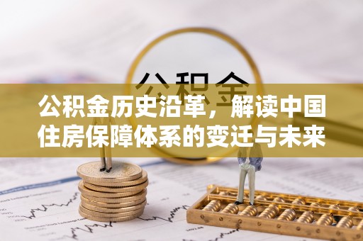 迎泽公积金历史沿革，解读中国住房保障体系的变迁与未来