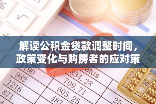 迎泽解读公积金贷款调整时间，政策变化与购房者的应对策略