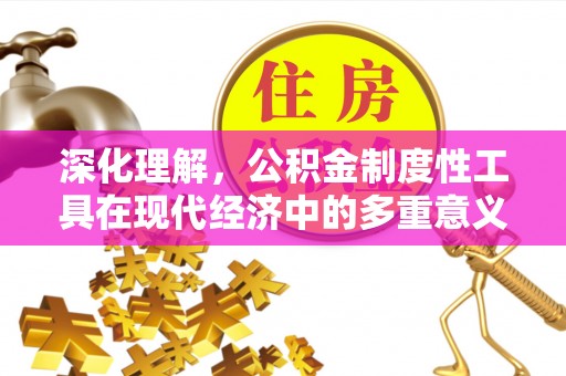 迎泽深化理解，公积金制度性工具在现代经济中的多重意义