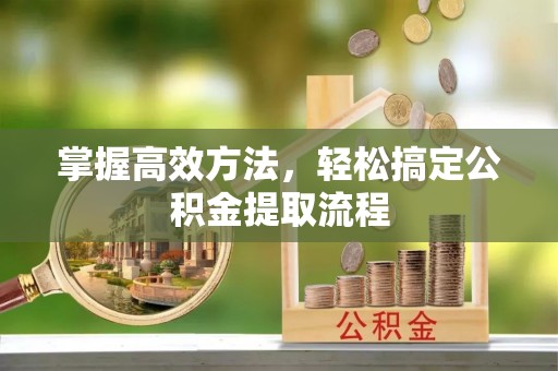 迎泽掌握高效方法，轻松搞定公积金提取流程
