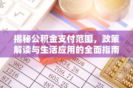 迎泽揭秘公积金支付范围，政策解读与生活应用的全面指南