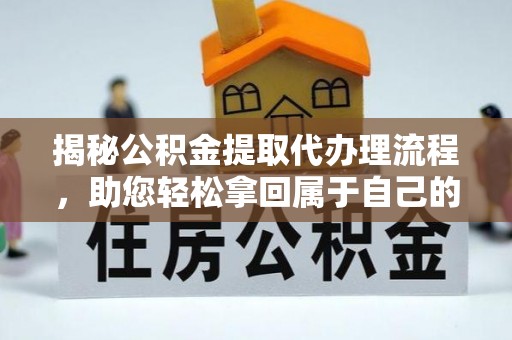 迎泽揭秘公积金提取代办理流程，助您轻松拿回属于自己的钱