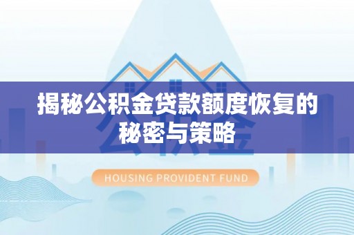 迎泽揭秘公积金贷款额度恢复的秘密与策略