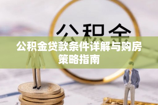 迎泽公积金贷款条件详解与购房策略指南