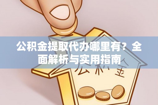 迎泽公积金提取代办哪里有？全面解析与实用指南