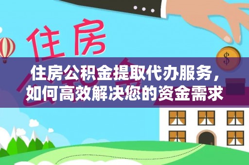 迎泽住房公积金提取代办服务，如何高效解决您的资金需求