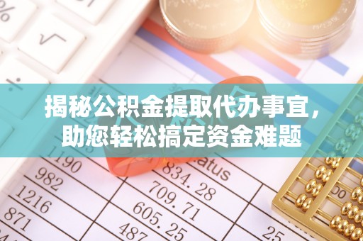 迎泽揭秘公积金提取代办事宜，助您轻松搞定资金难题