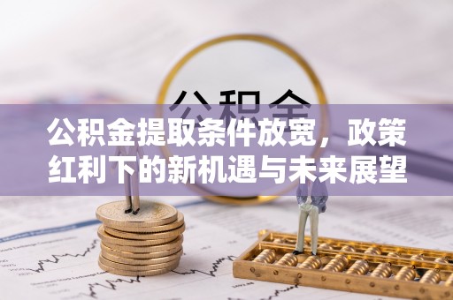 迎泽公积金提取条件放宽，政策红利下的新机遇与未来展望