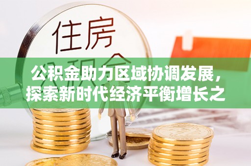 迎泽公积金助力区域协调发展，探索新时代经济平衡增长之道