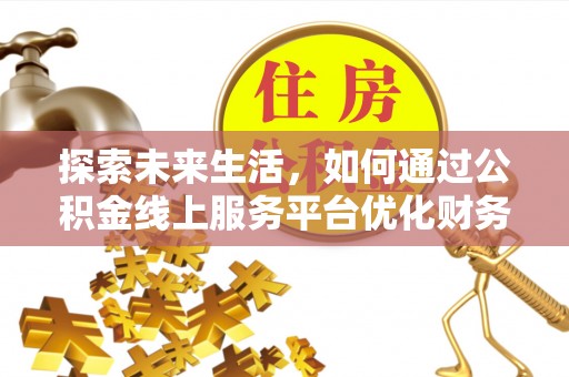 迎泽探索未来生活，如何通过公积金线上服务平台优化财务管理
