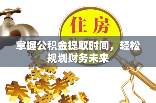 迎泽掌握公积金提取时间，轻松规划财务未来