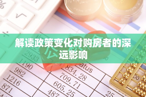 迎泽解读政策变化对购房者的深远影响