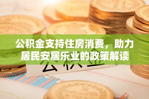 迎泽公积金支持住房消费，助力居民安居乐业的政策解读