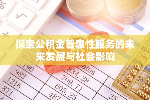 迎泽探索公积金普惠性服务的未来发展与社会影响