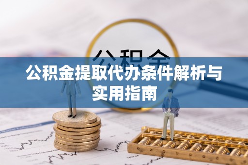迎泽公积金提取代办条件解析与实用指南