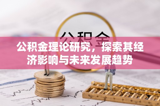 迎泽公积金理论研究，探索其经济影响与未来发展趋势