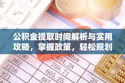 迎泽公积金提取时间解析与实用攻略，掌握政策，轻松规划未来