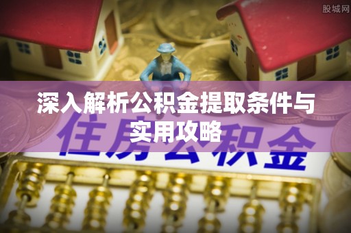 迎泽深入解析公积金提取条件与实用攻略