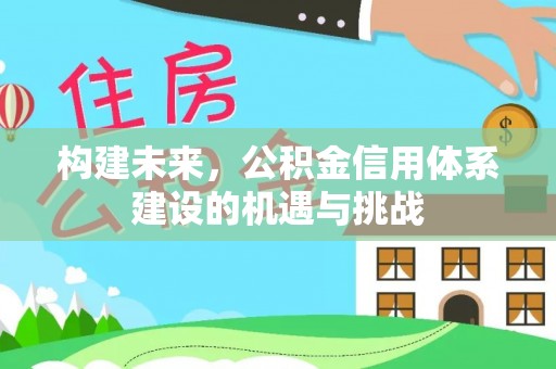 迎泽构建未来，公积金信用体系建设的机遇与挑战