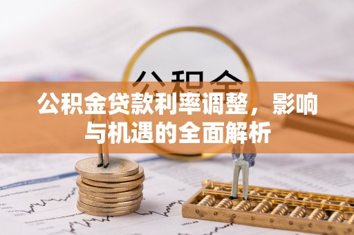 迎泽公积金贷款利率调整，影响与机遇的全面解析