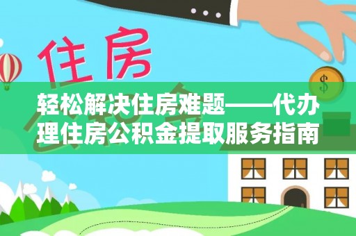 迎泽轻松解决住房难题——代办理住房公积金提取服务指南